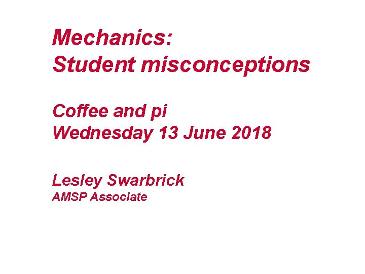 Mechanics: Student misconceptions Coffee and pi Wednesday 13 June 2018 Lesley Swarbrick AMSP Associate