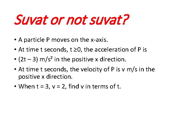 Suvat or not suvat? • A particle P moves on the x-axis. • At