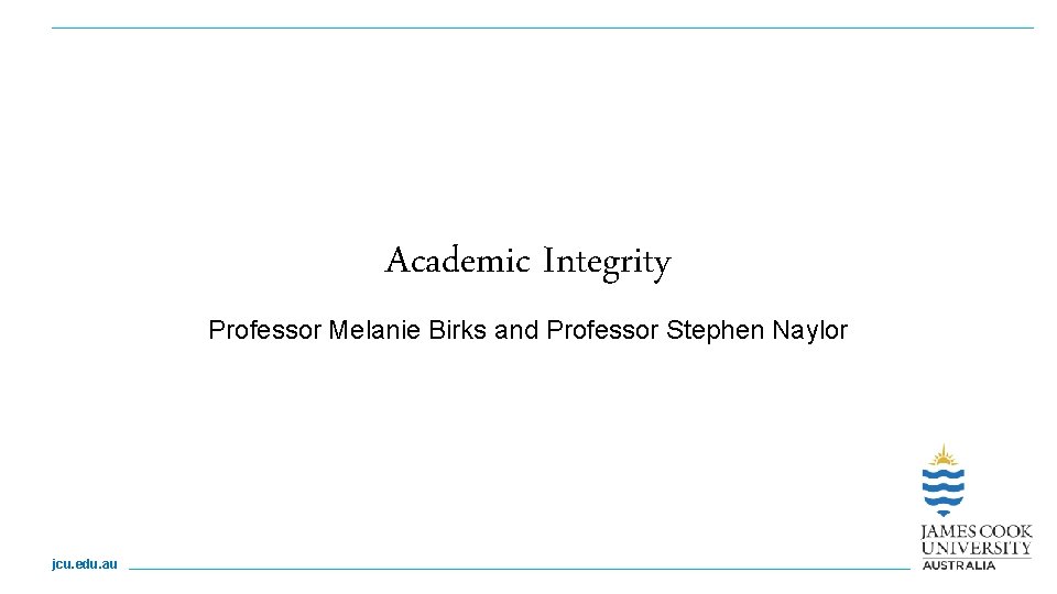 Academic Integrity Professor Melanie Birks and Professor Stephen Naylor jcu. edu. au 