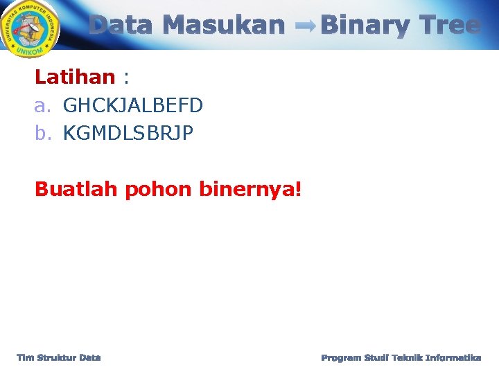 Data Masukan Binary Tree Latihan : a. GHCKJALBEFD b. KGMDLSBRJP Buatlah pohon binernya! Tim