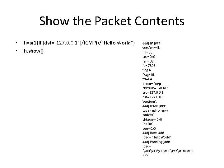 Show the Packet Contents • • h=sr 1(IP(dst=“ 127. 0. 0. 1")/ICMP()/”Hello World”) h.