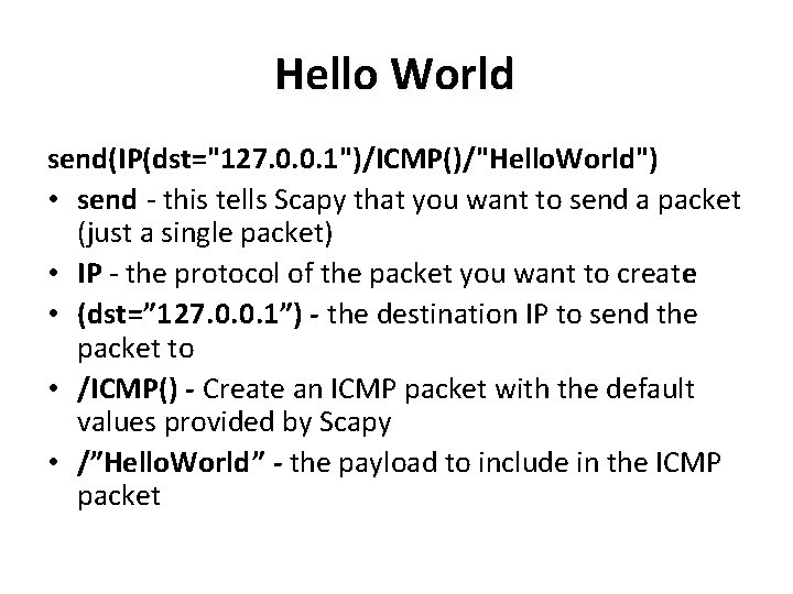 Hello World send(IP(dst="127. 0. 0. 1")/ICMP()/"Hello. World") • send - this tells Scapy that