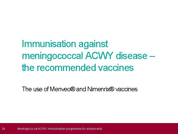  24 Immunisation against meningococcal ACWY disease – the recommended vaccines The use of