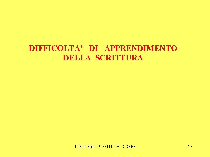 DIFFICOLTA’ DI APPRENDIMENTO DELLA SCRITTURA Ersilia Fusi - U. O. N. P. I. A.