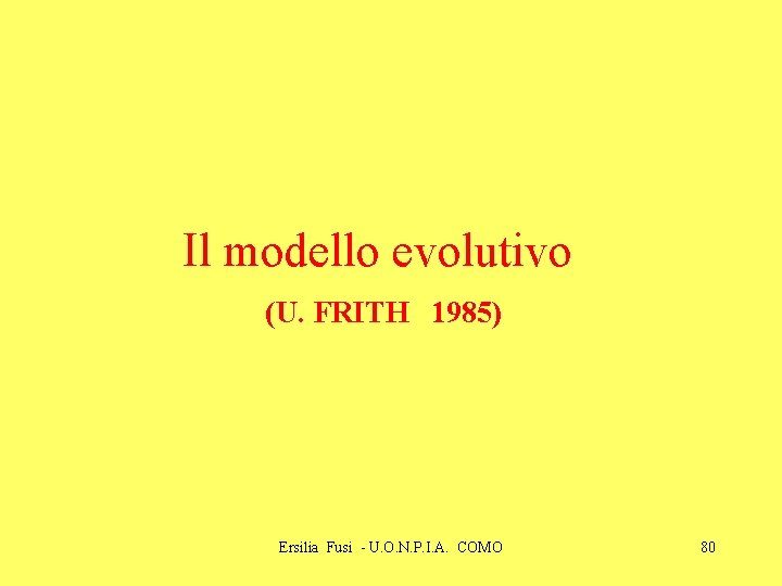Il modello evolutivo (U. FRITH 1985) Ersilia Fusi - U. O. N. P. I. Il modello evolutivo (U. FRITH 1985) Ersilia Fusi - U. O. N. P. I.