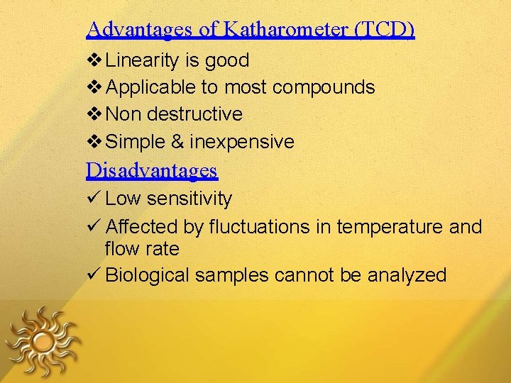 Advantages of Katharometer (TCD) Linearity is good Applicable to most compounds Non destructive Simple