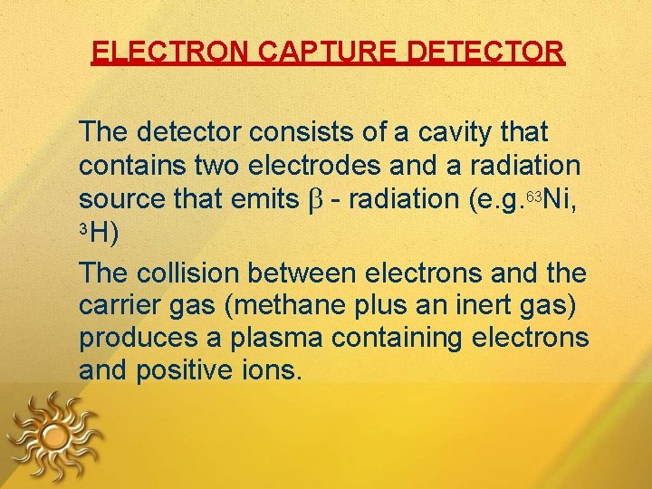 ELECTRON CAPTURE DETECTOR The detector consists of a cavity that contains two electrodes and