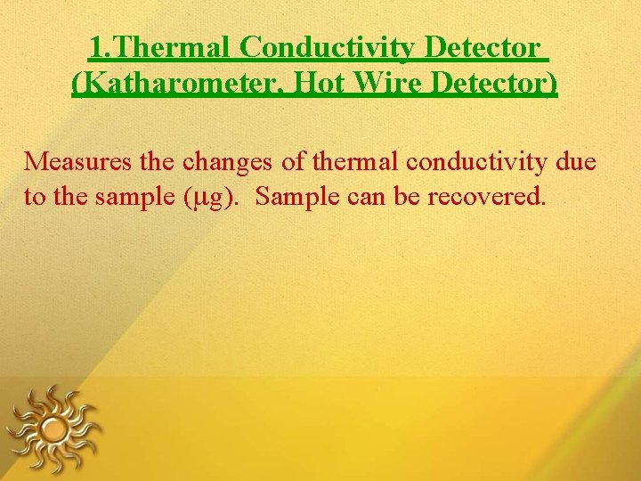 1. Thermal Conductivity Detector (Katharometer, Hot Wire Detector) Measures the changes of thermal conductivity