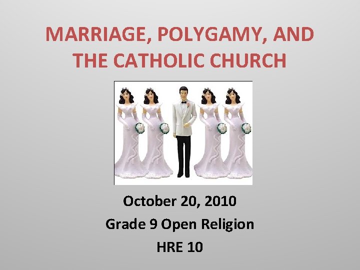 MARRIAGE, POLYGAMY, AND THE CATHOLIC CHURCH October 20, 2010 Grade 9 Open Religion HRE