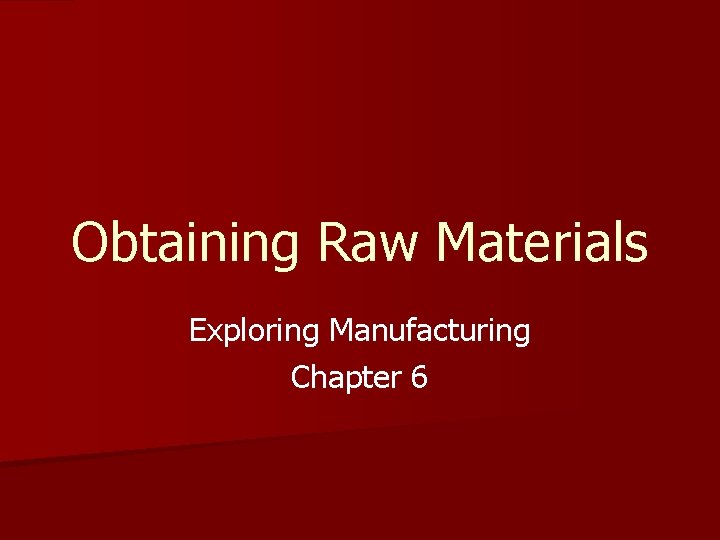 Obtaining Raw Materials Exploring Manufacturing Chapter 6 