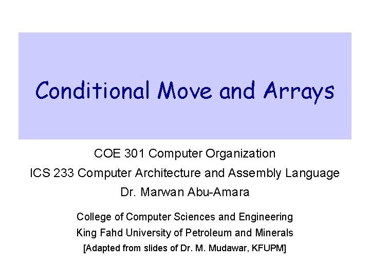 Conditional Move and Arrays COE 301 Computer Organization ICS 233 Computer Architecture and Assembly Conditional Move and Arrays COE 301 Computer Organization ICS 233 Computer Architecture and Assembly
