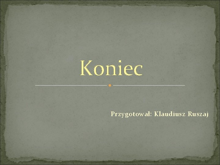 Koniec Przygotował: Klaudiusz Ruszaj 