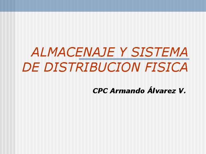 ALMACENAJE Y SISTEMA DE DISTRIBUCION FISICA CPC Armando Álvarez V. 