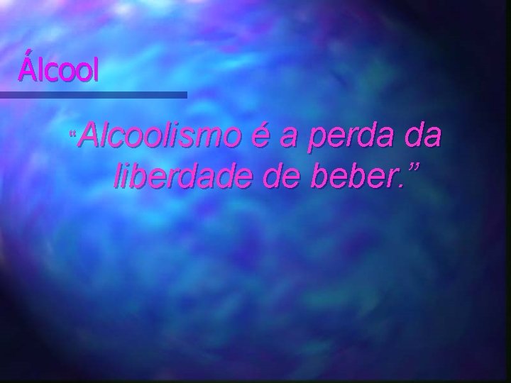 Álcool “Alcoolismo é a perda da liberdade de beber. ” 