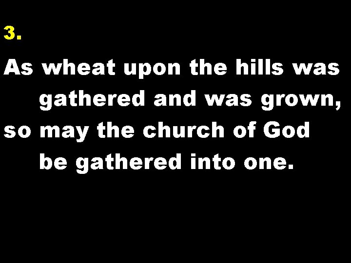 3. As wheat upon the hills was gathered and was grown, so may the
