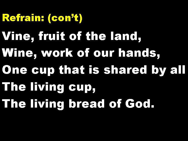 Refrain: (con’t) Vine, fruit of the land, Wine, work of our hands, One cup