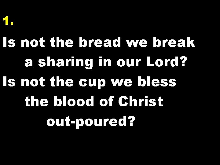 1. Is not the bread we break a sharing in our Lord? Is not