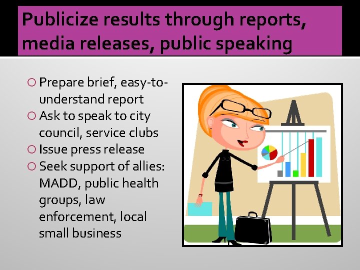 Publicize results through reports, media releases, public speaking Prepare brief, easy-to- understand report Ask