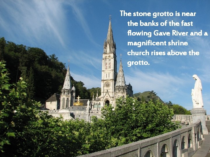 The stone grotto is near the banks of the fast flowing Gave River and