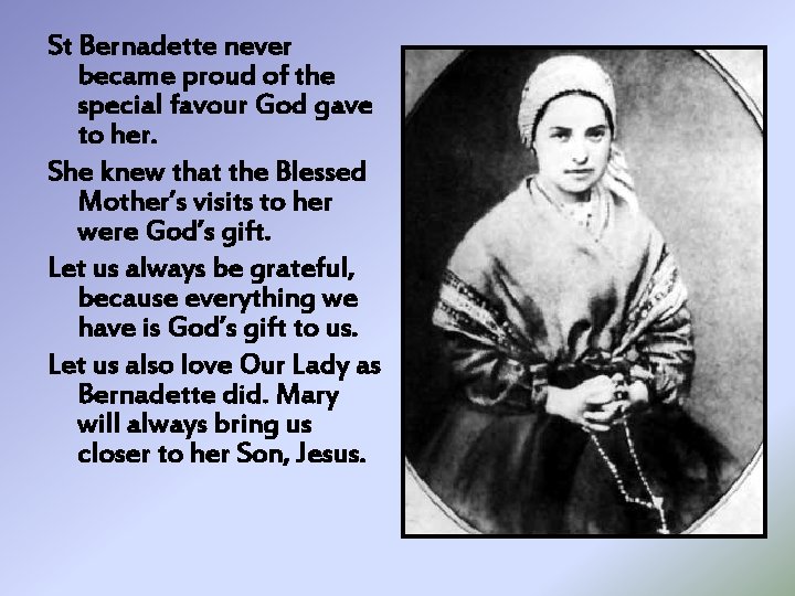 St Bernadette never became proud of the special favour God gave to her. She