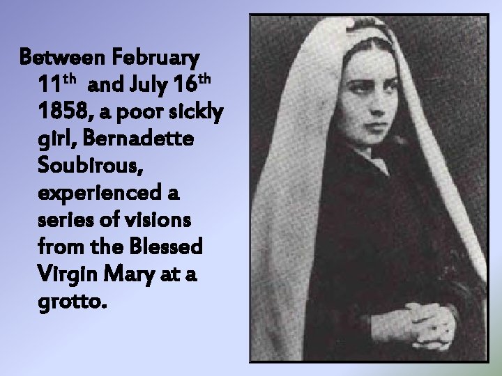 Between February 11 th and July 16 th 1858, a poor sickly girl, Bernadette