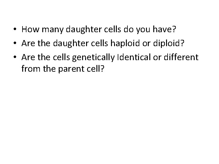  • How many daughter cells do you have? • Are the daughter cells