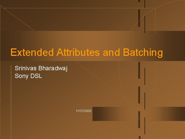 Extended Attributes and Batching Srinivas Bharadwaj Sony DSL 11/27/2020 