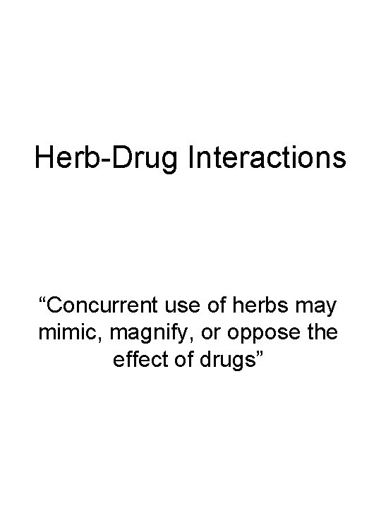 Herb-Drug Interactions “Concurrent use of herbs may mimic, magnify, or oppose the effect of