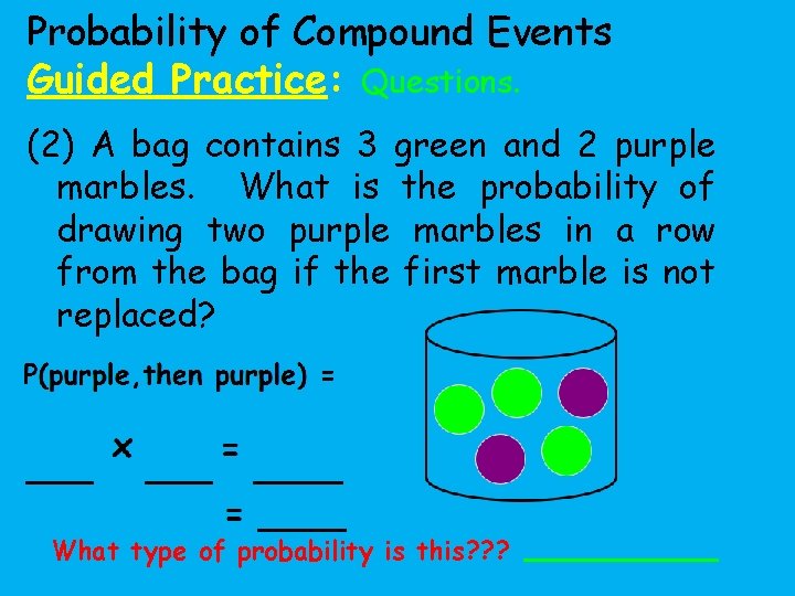 Probability of Compound Events Guided Practice: Questions. (2) A bag contains 3 green and