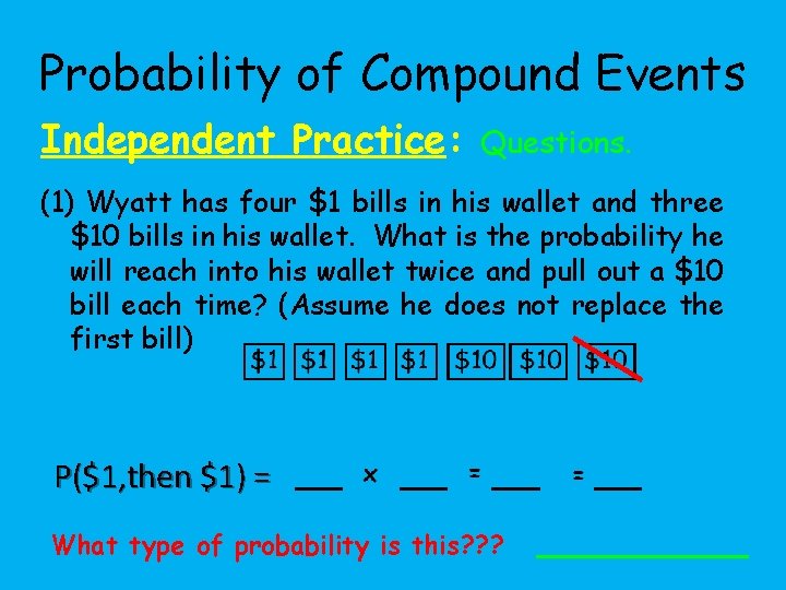 Probability of Compound Events Independent Practice: Questions. (1) Wyatt has four $1 bills in