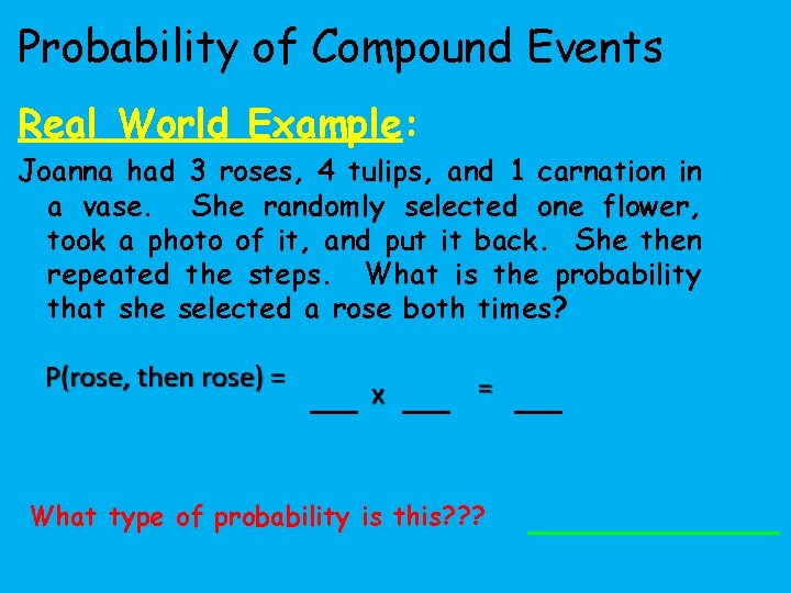 Probability of Compound Events Real World Example: Joanna had 3 roses, 4 tulips, and