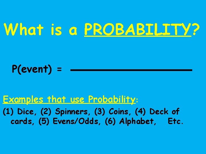 What is a PROBABILITY? P(event) = Examples that use Probability: (1) Dice, (2) Spinners,