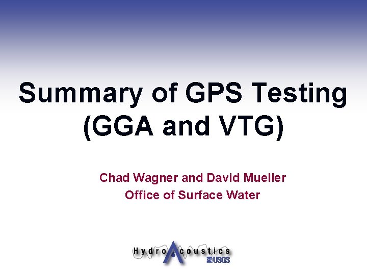 Summary of GPS Testing (GGA and VTG) Chad Wagner and David Mueller Office of