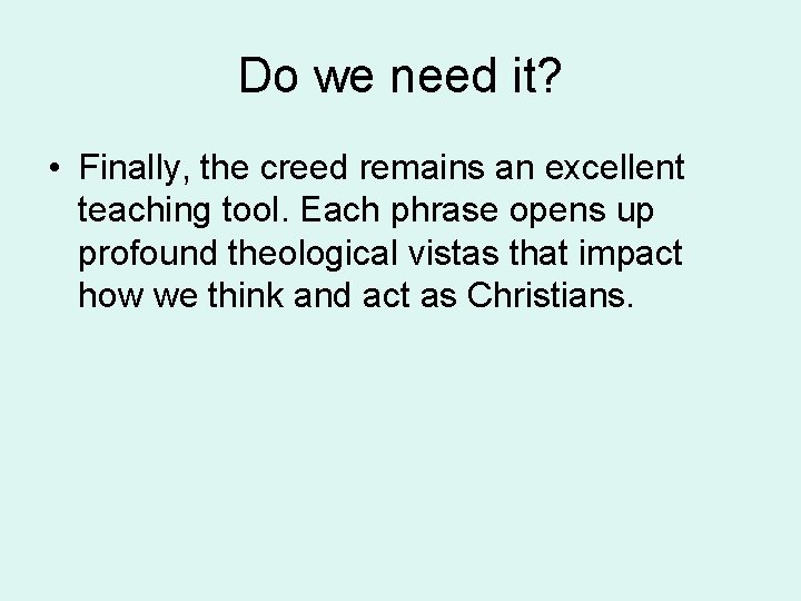 Do we need it? • Finally, the creed remains an excellent teaching tool. Each