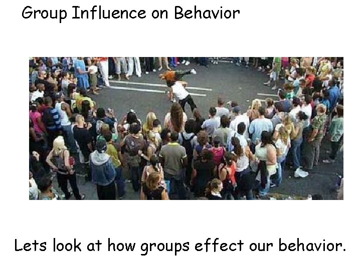 Group Influence on Behavior Lets look at how groups effect our behavior. 