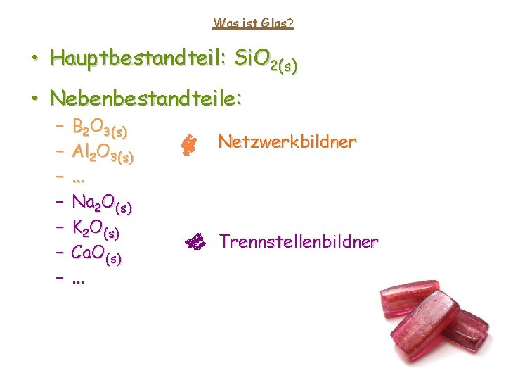 Was ist Glas? • Hauptbestandteil: Si. O 2(s) • Nebenbestandteile: – – – – Was ist Glas? • Hauptbestandteil: Si. O 2(s) • Nebenbestandteile: – – – –