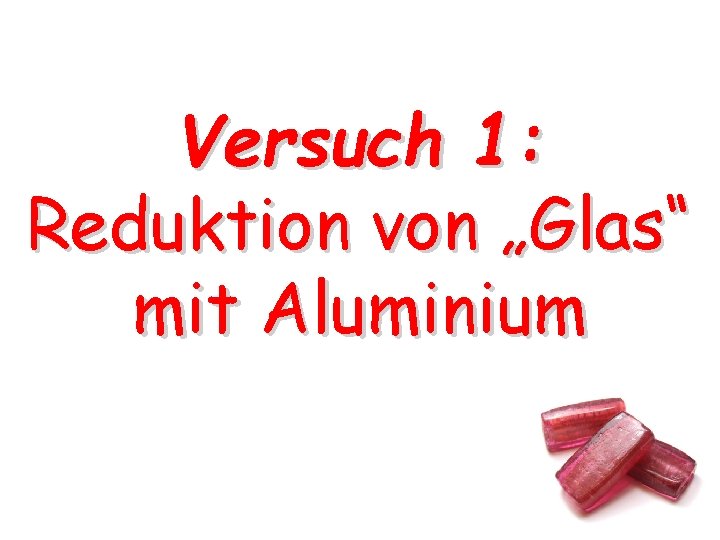 Versuch 1: Reduktion von „Glas“ mit Aluminium Versuch 1: Reduktion von „Glas“ mit Aluminium