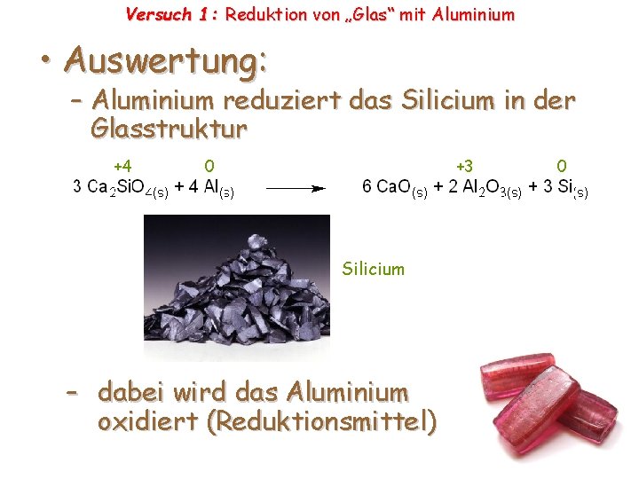 Versuch 1: Reduktion von „Glas“ mit Aluminium • Auswertung: – Aluminium reduziert das Silicium Versuch 1: Reduktion von „Glas“ mit Aluminium • Auswertung: – Aluminium reduziert das Silicium