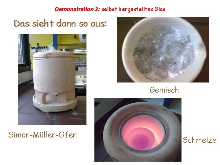 Demonstration 2: selbst hergestelltes Glas Das sieht dann so aus: Gemisch Simon-Müller-Ofen Schmelze Demonstration 2: selbst hergestelltes Glas Das sieht dann so aus: Gemisch Simon-Müller-Ofen Schmelze