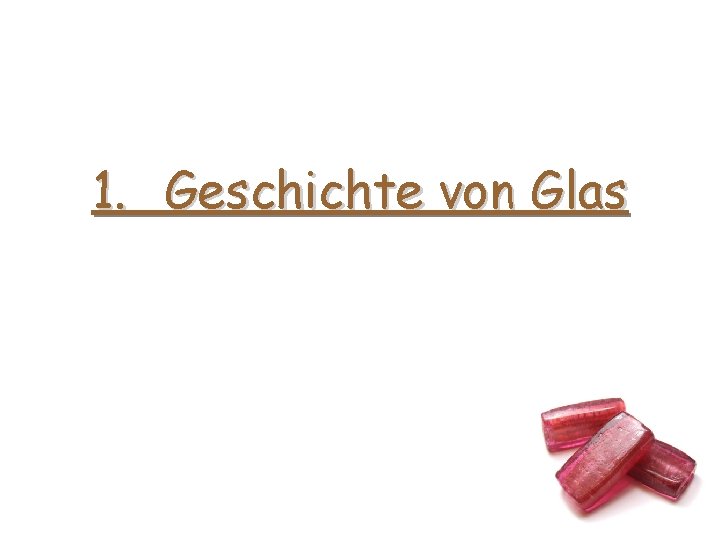 1. Geschichte von Glas 1. Geschichte von Glas