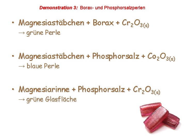 Demonstration 3: Borax- und Phosphorsalzperlen • Magnesiastäbchen + Borax + Cr 2 O 3(s) Demonstration 3: Borax- und Phosphorsalzperlen • Magnesiastäbchen + Borax + Cr 2 O 3(s)