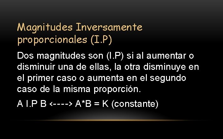 Magnitudes Inversamente proporcionales (I. P) Dos magnitudes son (I. P) si al aumentar o