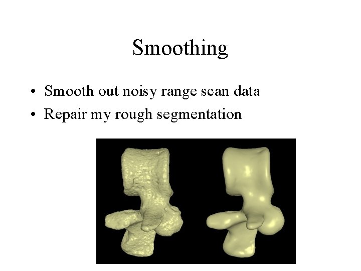 Smoothing • Smooth out noisy range scan data • Repair my rough segmentation 