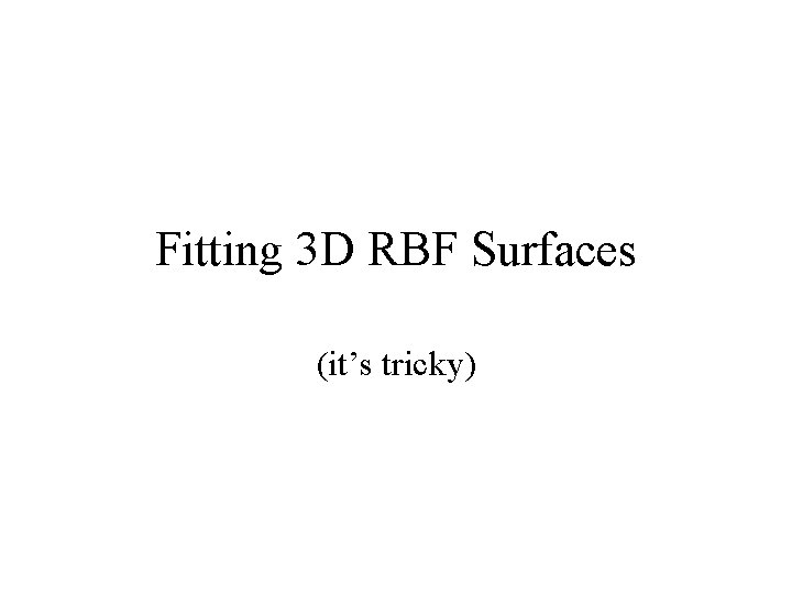 Fitting 3 D RBF Surfaces (it’s tricky) 
