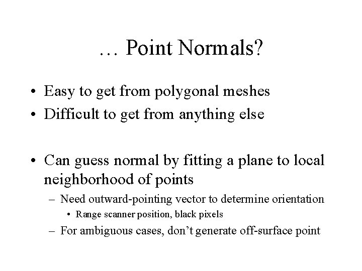 … Point Normals? • Easy to get from polygonal meshes • Difficult to get