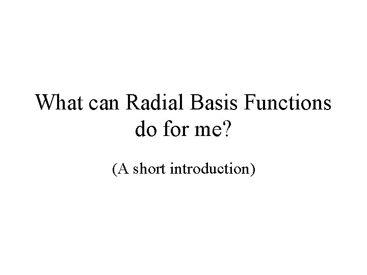 What can Radial Basis Functions do for me? (A short introduction) 