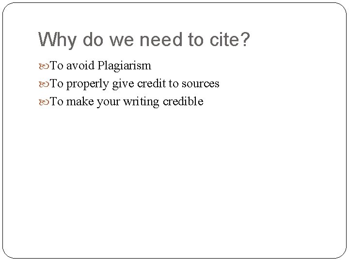 Why do we need to cite? To avoid Plagiarism To properly give credit to