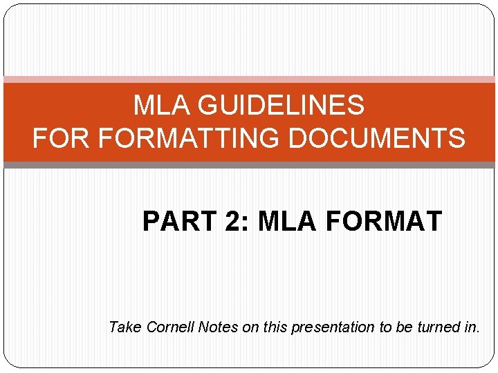 MLA GUIDELINES FORMATTING DOCUMENTS PART 2: MLA FORMAT Take Cornell Notes on this presentation