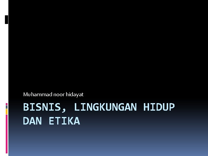 Muhammad noor hidayat BISNIS, LINGKUNGAN HIDUP DAN ETIKA 