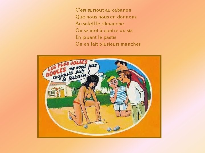 C'est surtout au cabanon Que nous en donnons Au soleil le dimanche On se